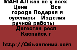 МАНГАЛ как не у всех › Цена ­ 40 000 - Все города Подарки и сувениры » Изделия ручной работы   . Дагестан респ.,Каспийск г.